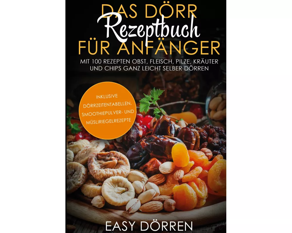 Das Dörr Rezeptbuch für Anfänger: Mit 100 Rezepten Obst, Fleisch, Pilze, Kräuter und Chips ganz leicht selber dörren - inklusive Dörrzeitentabellen, S