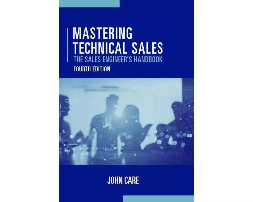 Mastering Technical Sales: The Sales Engineer's Handbook, Fourth Edition