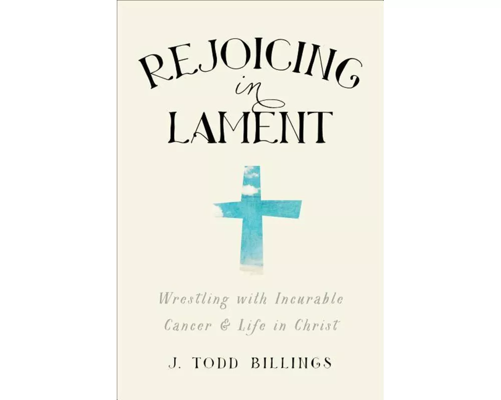 Rejoicing in Lament – Wrestling with Incurable Cancer and Life in Christ