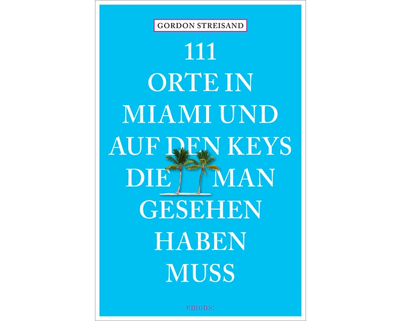 111 Orte in Miami und auf den Keys, die man gesehen haben muss