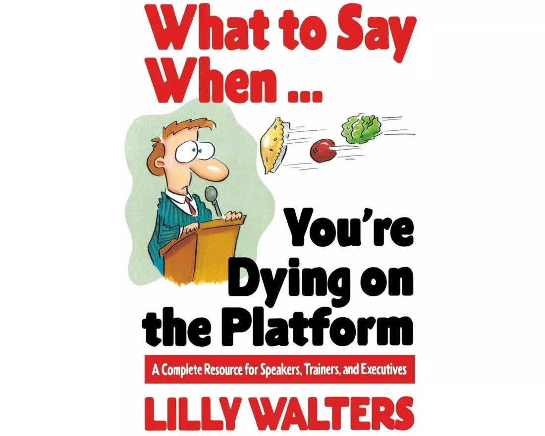 What to Say When. . .You're Dying on the Platform: A Complete Resource for Speakers, Trainers, and Executives