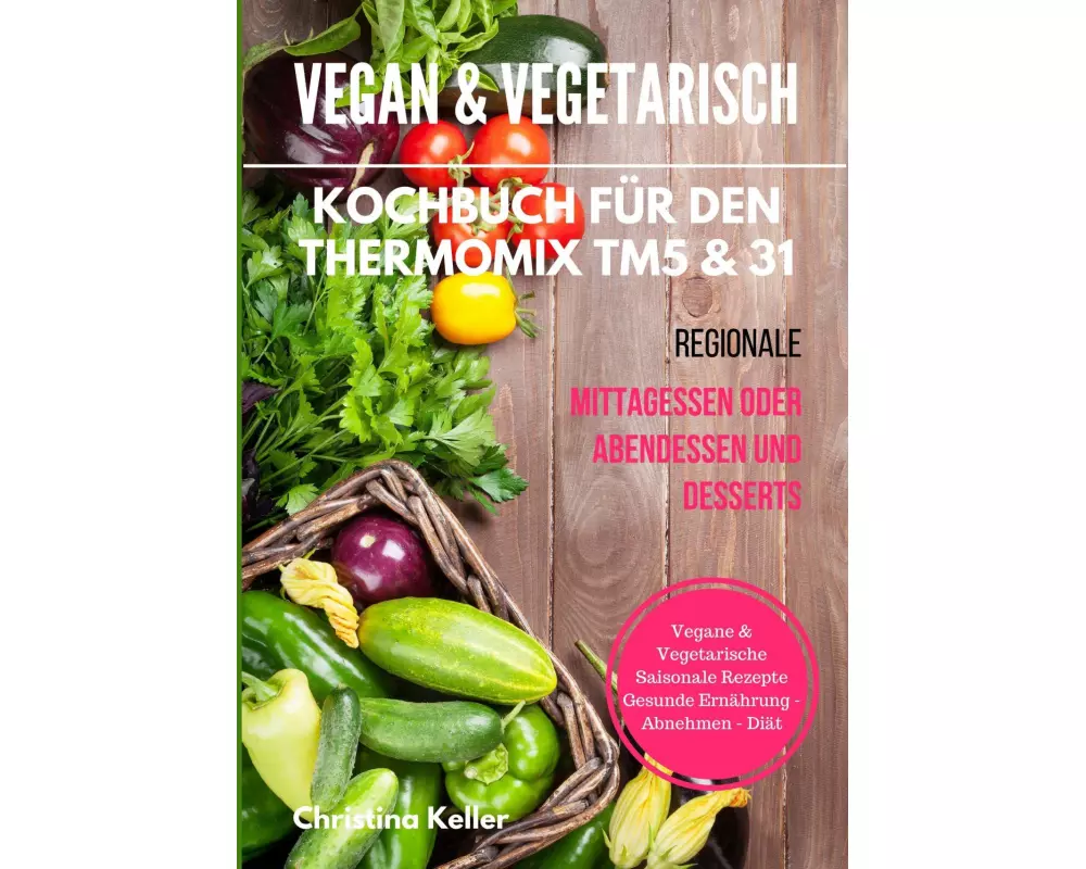 Vegan & vegetarisch. Kochbuch für den Thermomix TM5 & 31. Regionale Mittagessen oder Abendessen und Desserts. Vegane & vegetarische saisonale Rezepte.