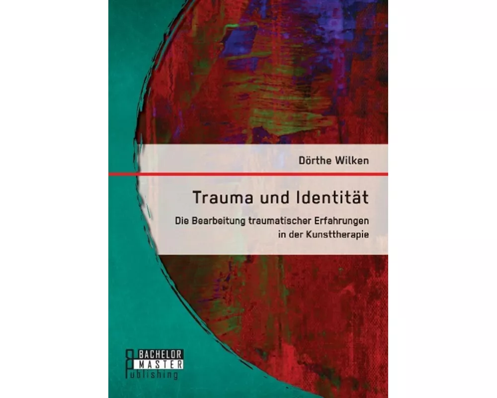Trauma und Identität: Die Bearbeitung traumatischer Erfahrungen in der Kunsttherapie