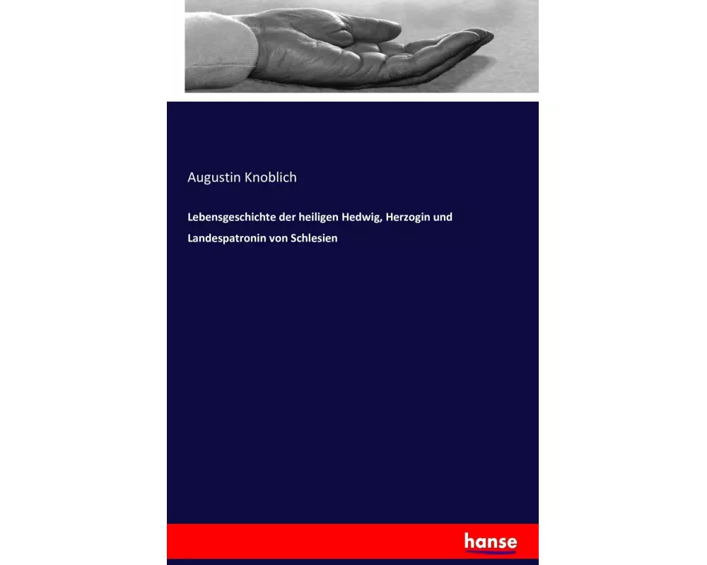 Lebensgeschichte der heiligen Hedwig, Herzogin und Landespatronin von Schlesien