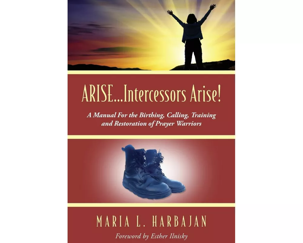 Arise...Intercessors Arise! a Manual for the Birthing, Calling, Training and Restoration of Prayer Warriors