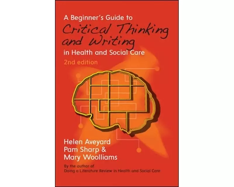 A Beginner's Guide to Critical Thinking and Writing in Health and Social Care