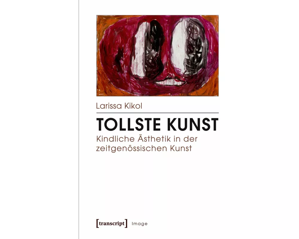 Tollste Kunst - Kindliche Ästhetik in der zeitgenössischen Kunst