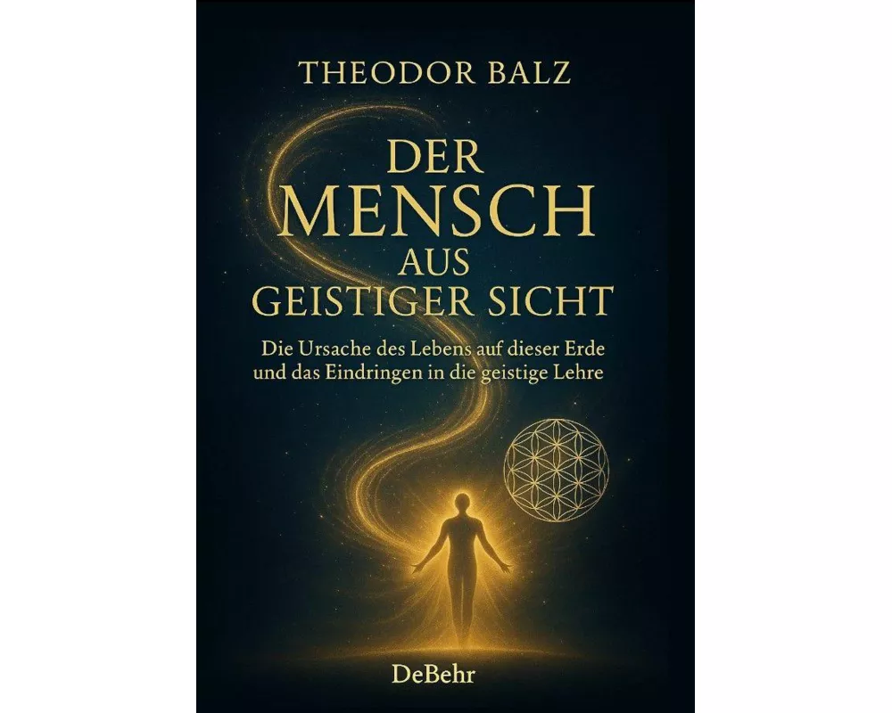 Der Mensch aus geistiger Sicht - Die Ursache des Lebens auf dieser Erde und das Eindringen in die geistige Lehre