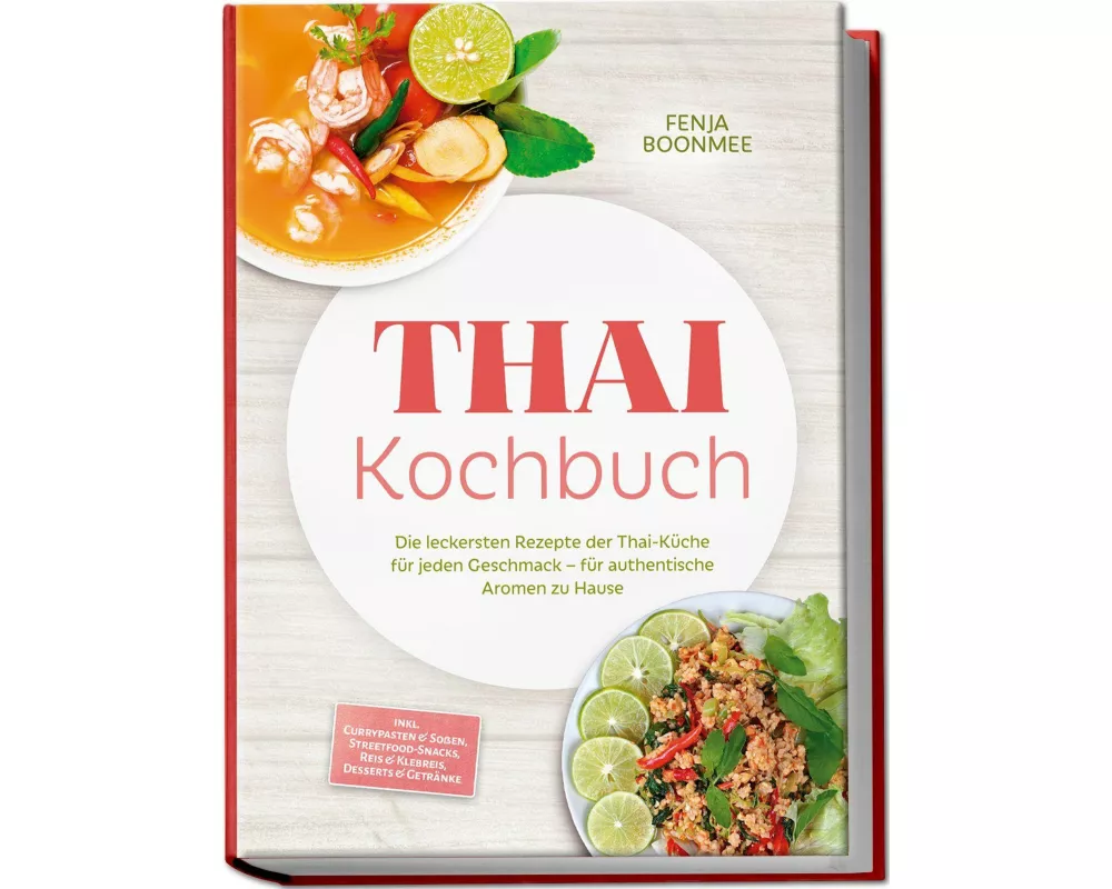 Thai Kochbuch: Wie in Thailand! Die leckersten Rezepte der Thai-Küche für jeden Geschmack - für authentische Aromen zu Hause - inkl. Currypasten & Soß