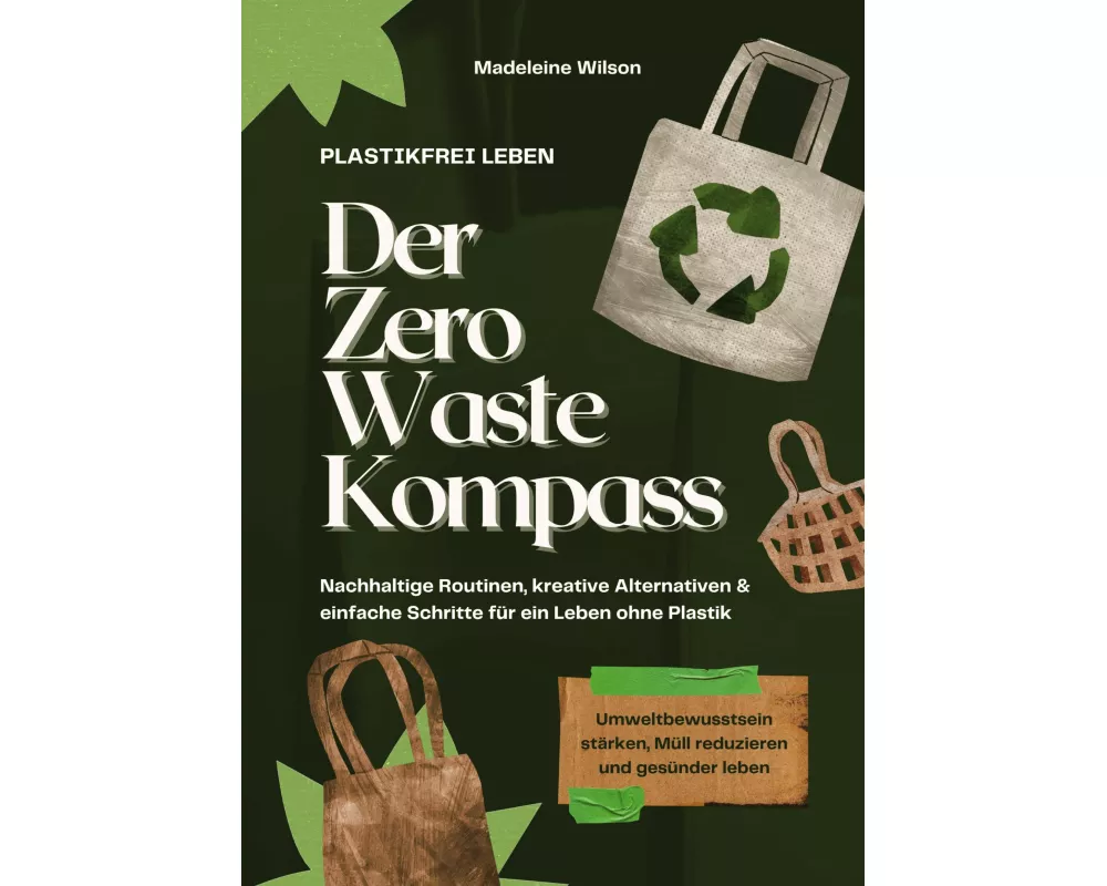 Plastikfrei leben - Der Zero Waste Kompass: Nachhaltige Routinen, kreative Alternativen & einfache Schritte für ein Leben ohne Plastik (Umweltbewussts