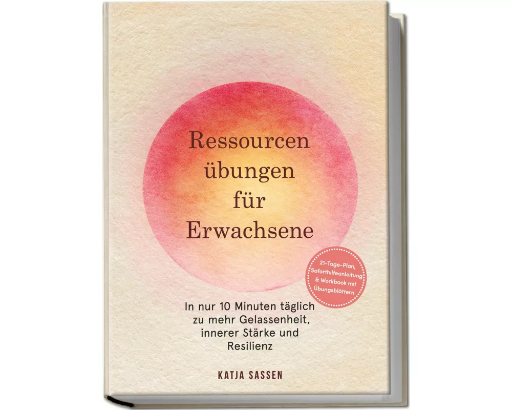 Ressourcenübungen für Erwachsene: In nur 10 Minuten täglich zu mehr Gelassenheit, innerer Stärke und Resilienz - inkl. 21-Tage-Plan, Soforthilfeanleit