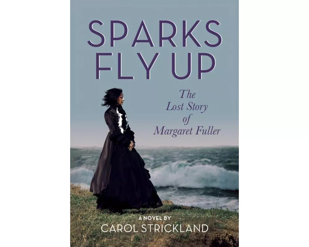 Sparks Fly Up: The Lost Story of Margaret Fuller