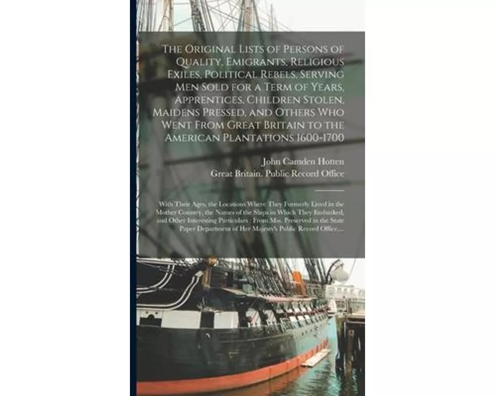 The Original Lists of Persons of Quality, Emigrants, Religious Exiles, Political Rebels, Serving Men Sold for a Term of Years, Apprentices, Children S