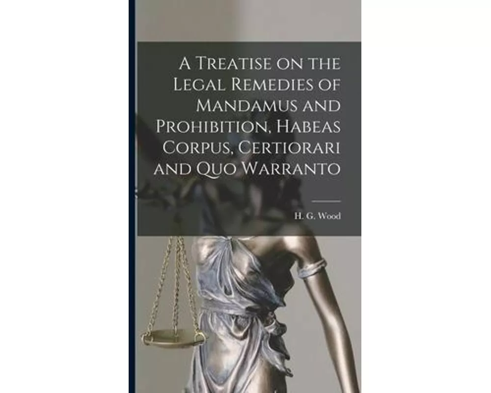 A Treatise on the Legal Remedies of Mandamus and Prohibition, Habeas Corpus, Certiorari and Quo Warranto