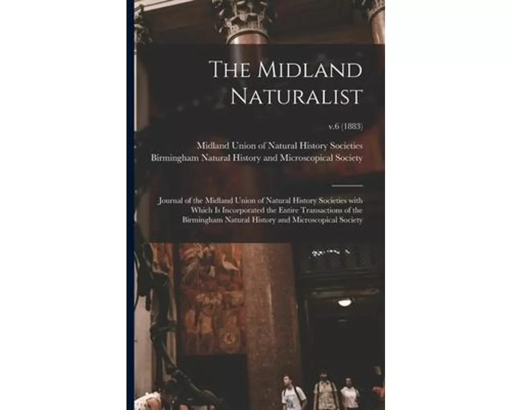 The Midland Naturalist: Journal of the Midland Union of Natural History Societies With Which is Incorporated the Entire Transactions of the Bi