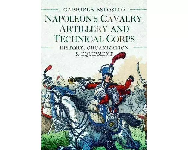 Napoleon's Cavalry, Artillery and Technical Corps 1799-1815