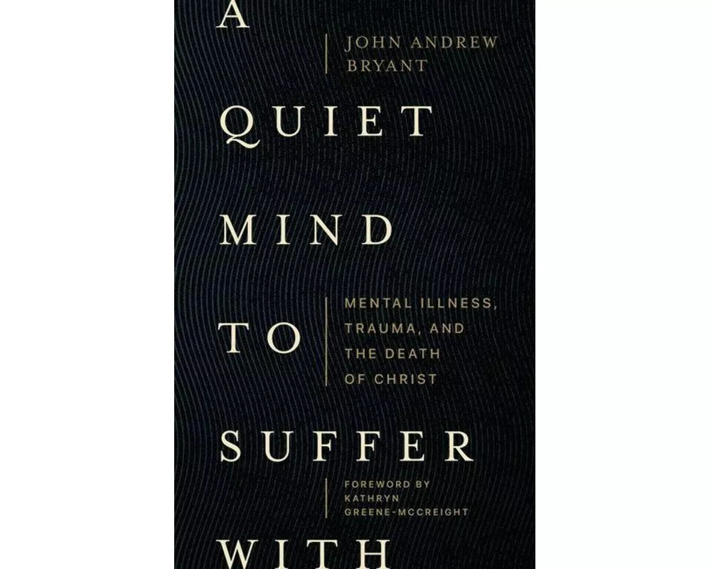 A Quiet Mind to Suffer With – Mental Illness, Trauma, and the Death of Christ