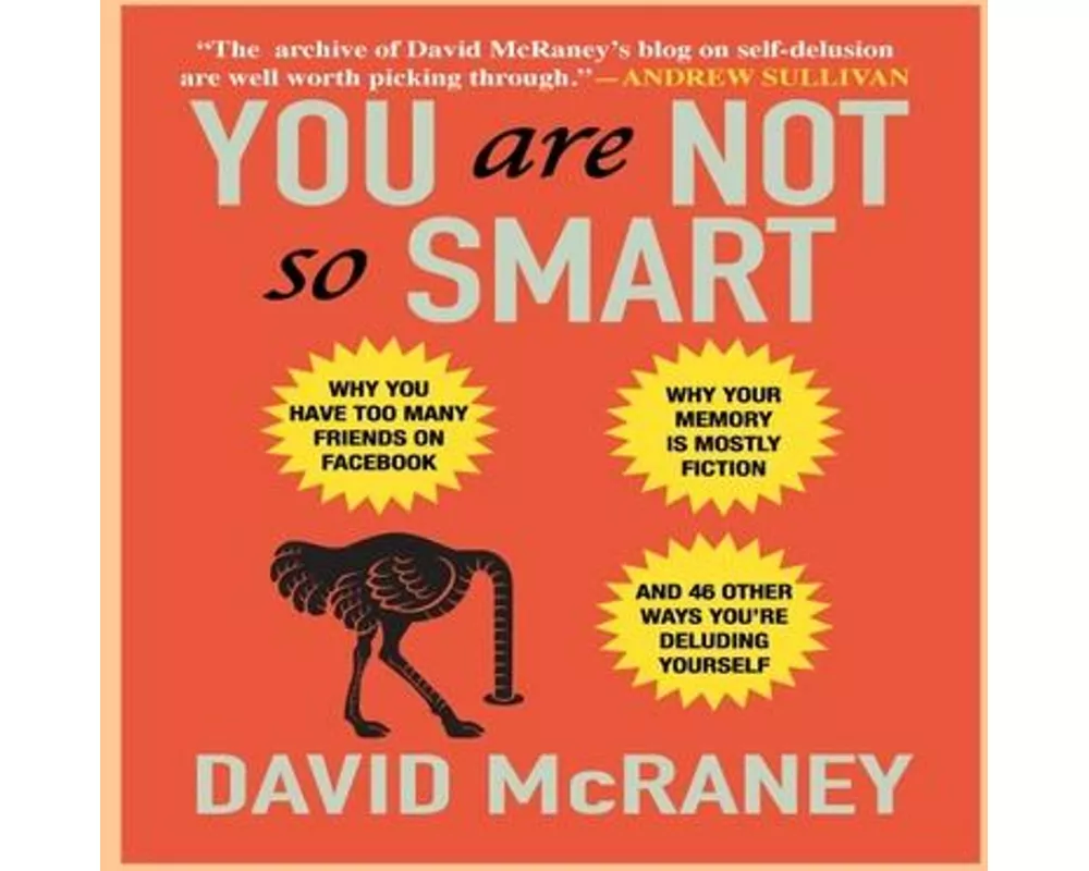 You Are Not So Smart: Why You Have Too Many Friends on Facebook, Why Your Memory Is Mostly Fiction, and 46 Other Ways You're Deluding Yourse