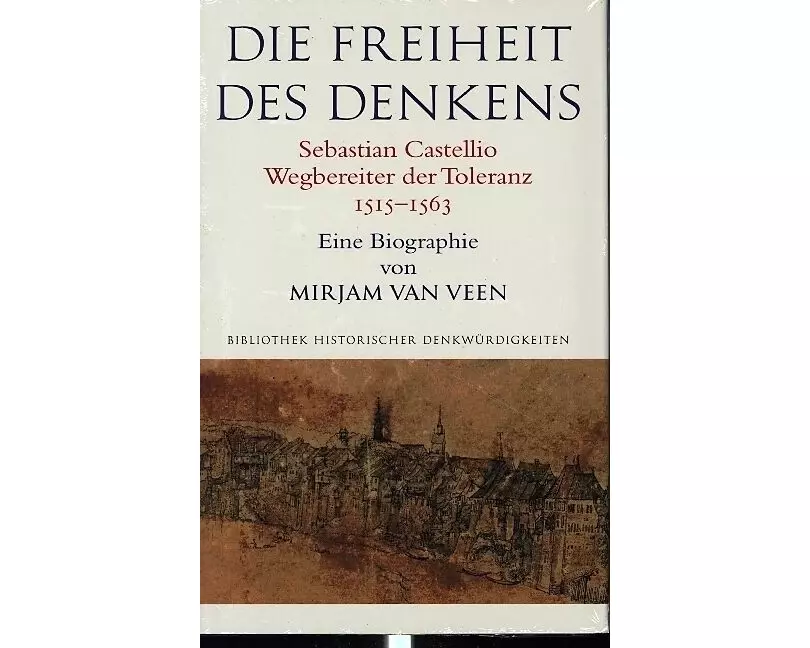 Die Freiheit des Denkens Sebastian Castellio, Wegbereiter der Toleranz (1515–1563)