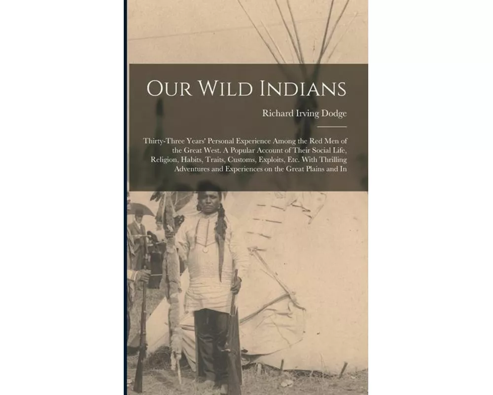 Our Wild Indians: Thirty-three Years' Personal Experience Among the red men of the Great West. A Popular Account of Their Social Life, R