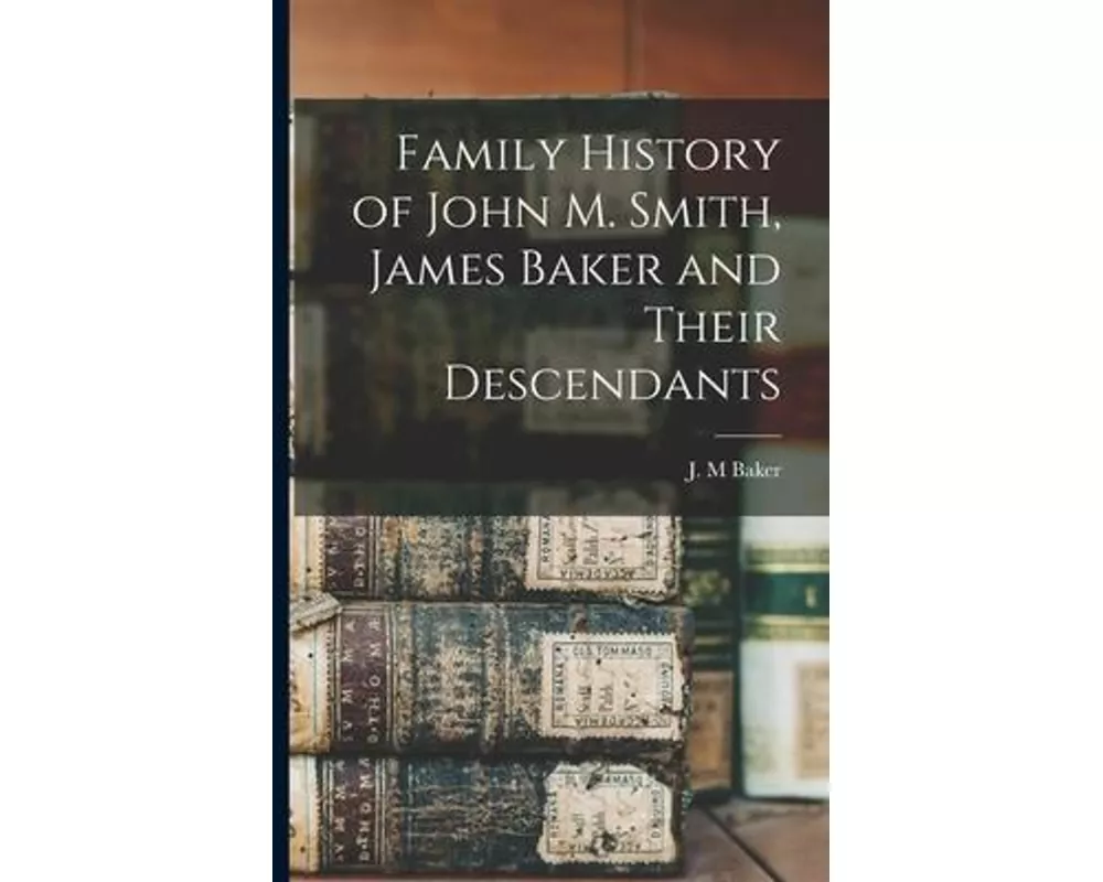 Family History of John M. Smith, James Baker and Their Descendants