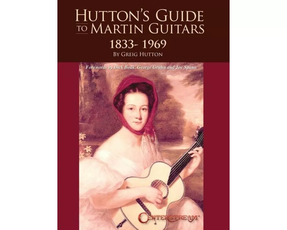 Hutton's Guide to Martin Guitars: 1833-1969 - By Greig Hutton with Forewords by Dick Boak, George Gruhn, and Joe Spann