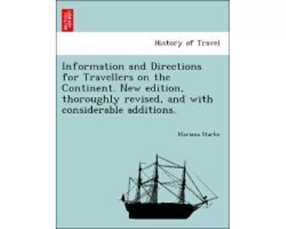 Information and Directions for Travellers on the Continent. New Edition, Thoroughly Revised, and with Considerable Additions.