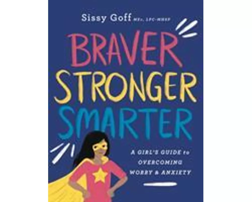 Braver, Stronger, Smarter – A Girl`s Guide to Overcoming Worry and Anxiety