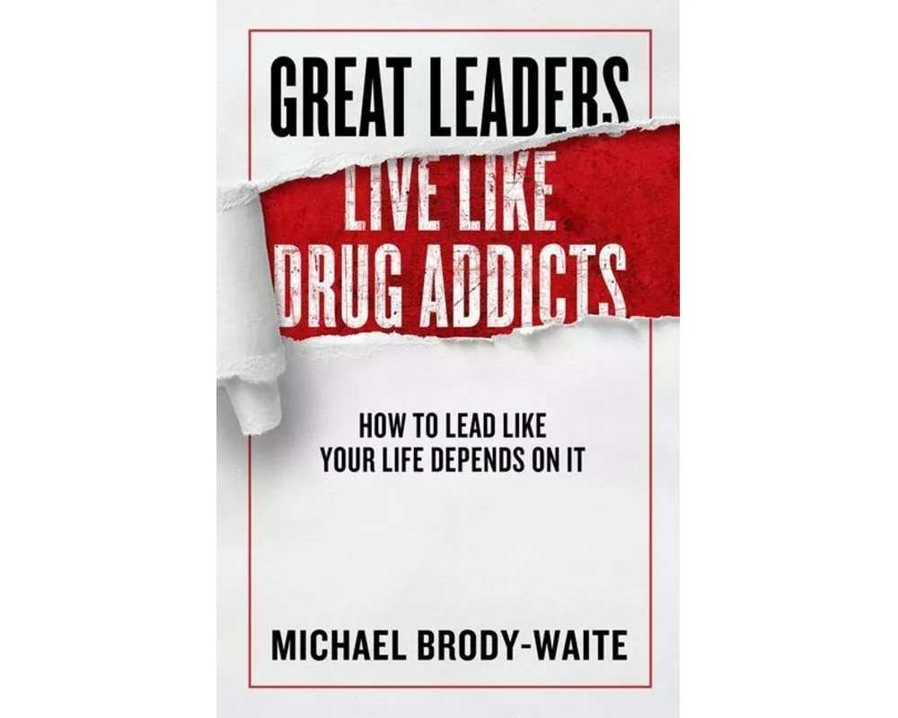 Great Leaders Live Like Drug Addicts