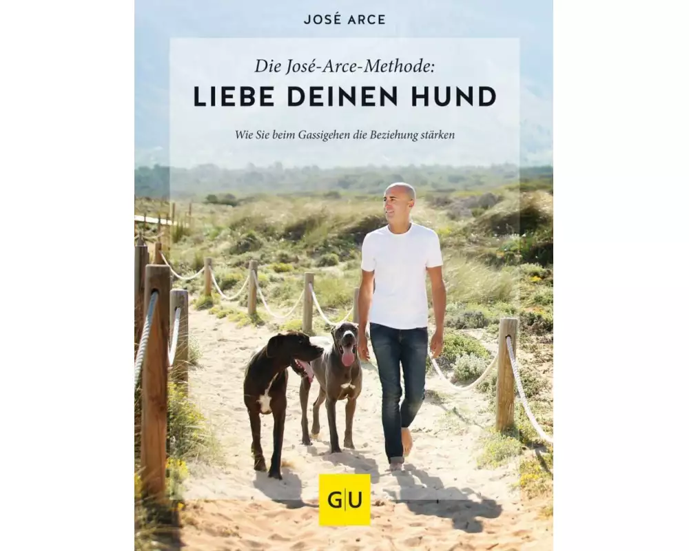 Die José-Arce-Methode: Liebe Deinen Hund. Wie Sie beim Gassigehen die Beziehung stärken