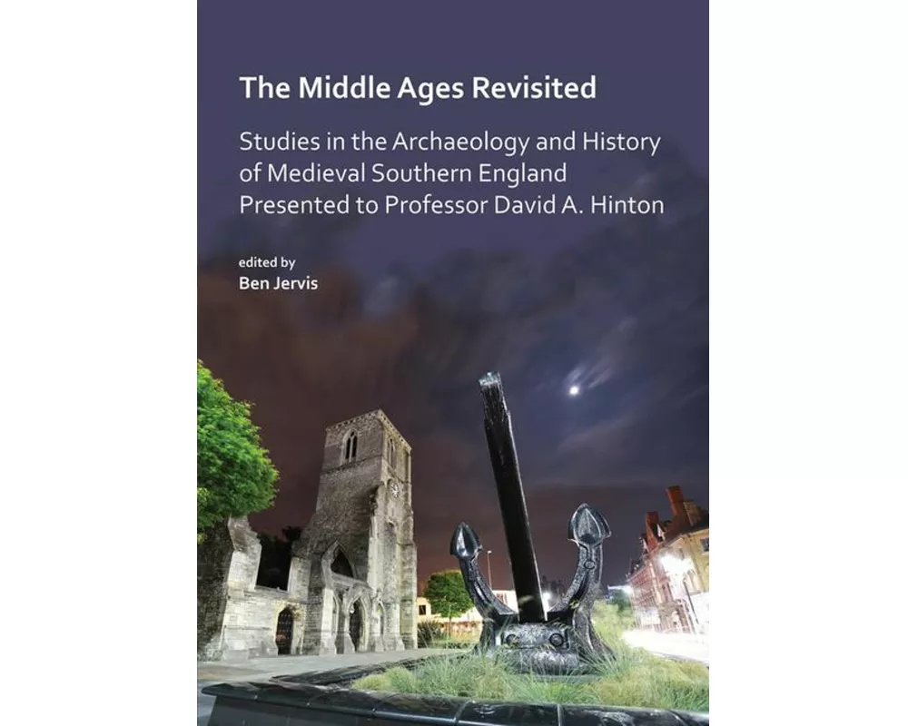 The Middle Ages Revisited: Studies in the Archaeology and History of Medieval Southern England Presented to Professor David A. Hinton