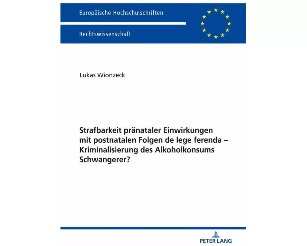 Strafbarkeit pränataler Einwirkungen mit postnatalen Folgen de lege ferenda - Kriminalisierung des Alkoholkonsums Schwangerer?