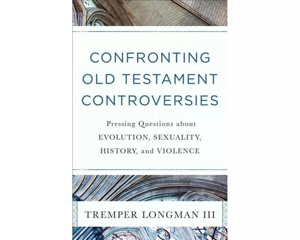 Confronting Old Testament Controversies - Pressing Questions about Evolution, Sexuality, History, and Violence