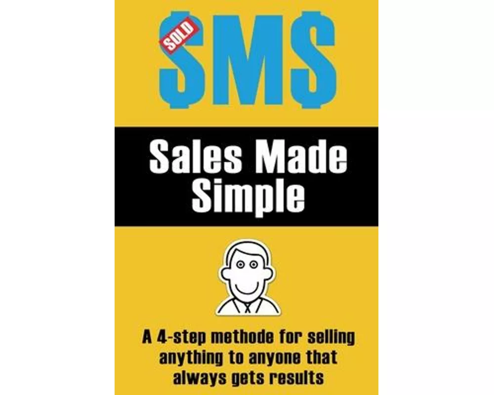 Sales Made Simple: A 4-step method for selling anything to anyone that always gets results