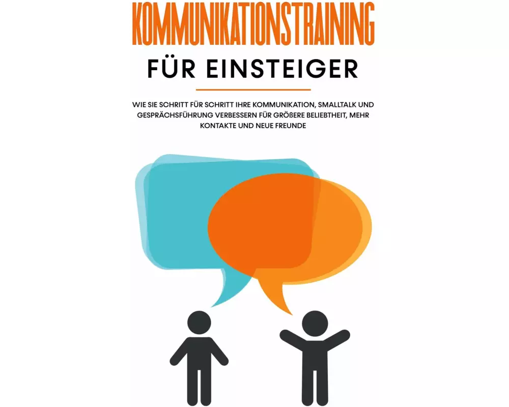 Kommunikationstraining für Einsteiger: Wie Sie Schritt für Schritt Ihre Kommunikation, Smalltalk und Gesprächsführung verbessern für größere Beliebthe