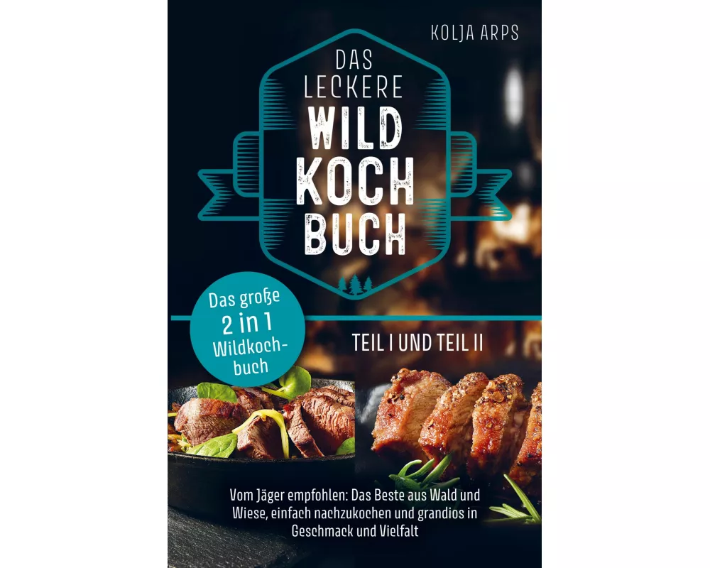 Das große 2 in 1 Wildkochbuch - Das leckere Wildkochbuch Teil 1 und Teil 2 - vom Jäger empfohlen: das Beste aus Wald und Wiese, einfach nachzukochen u
