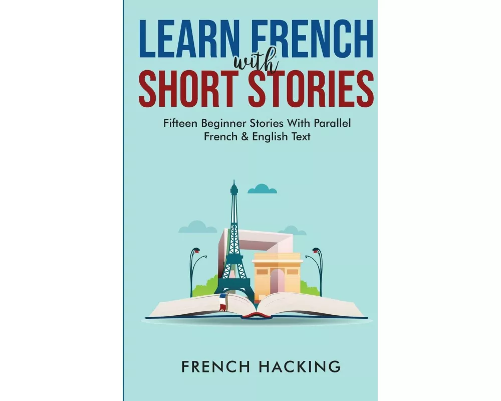 Learn French With Short Stories - Fifteen Beginner Stories With Parallel French And English Text
