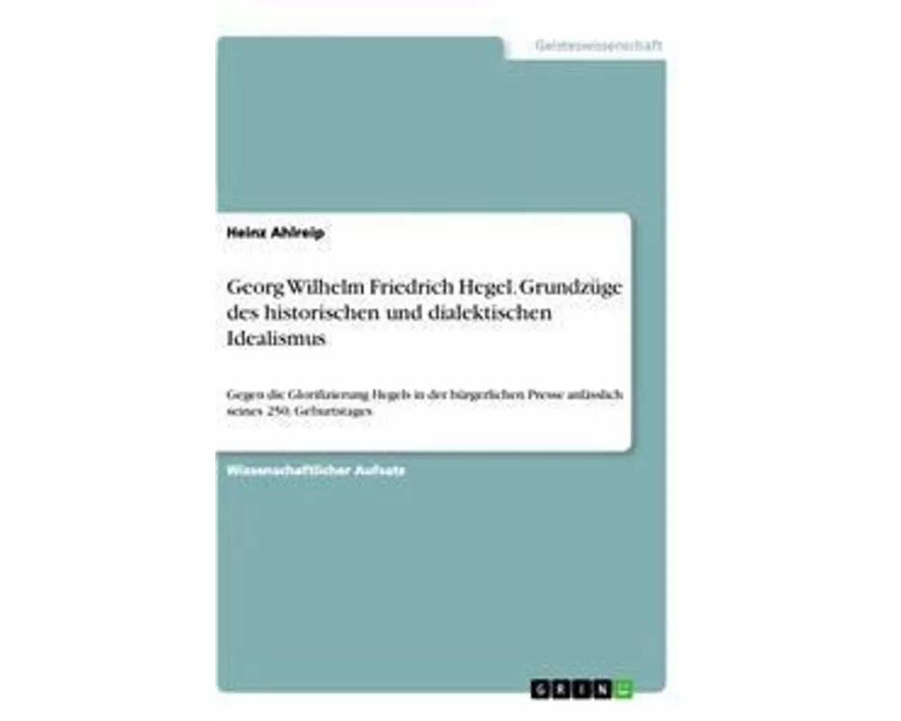 Georg Wilhelm Friedrich Hegel. Grundzüge des historischen und dialektischen Idealismus