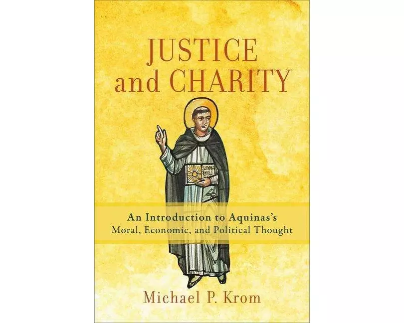 Justice and Charity – An Introduction to Aquinas`s Moral, Economic, and Political Thought