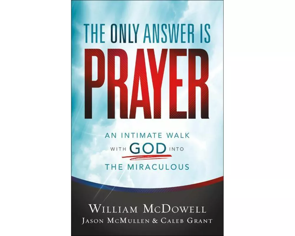 The Only Answer Is Prayer – An Intimate Walk with God into the Miraculous