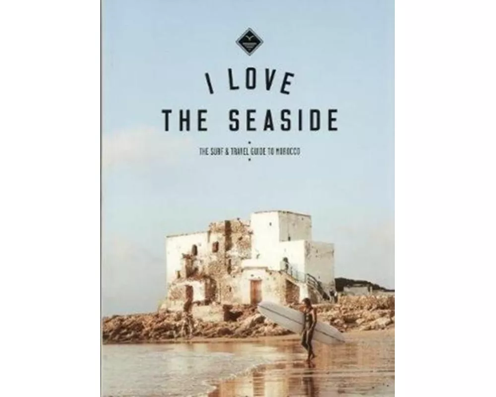 I Love the Seaside The surf & travel guide to Morocco