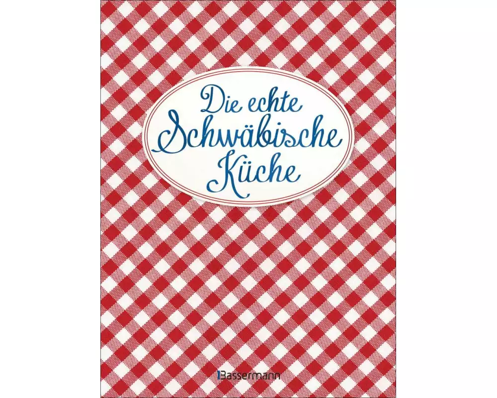 Die echte Schwäbische Küche - Das nostalgische Kochbuch mit regionalen und traditionellen Rezepten aus Schwaben