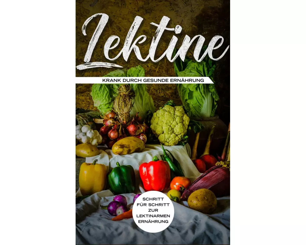 Lektine - Krank durch gesunde Ernährung: Schritt für Schritt zur lektinarmen Ernährung