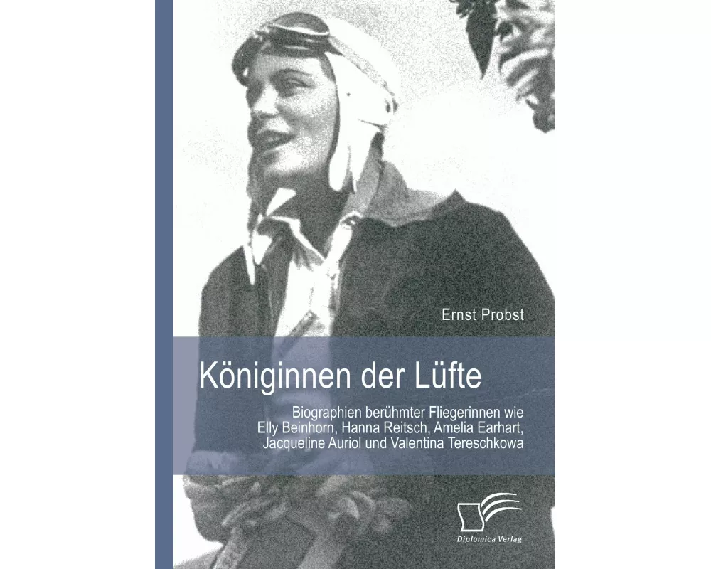 Königinnen der Lüfte: Biographien berühmter Fliegerinnen wie Elly Beinhorn, Hanna Reitsch, Amelia Earhart, Jacqueline Auriol und Valentina Tereschkowa