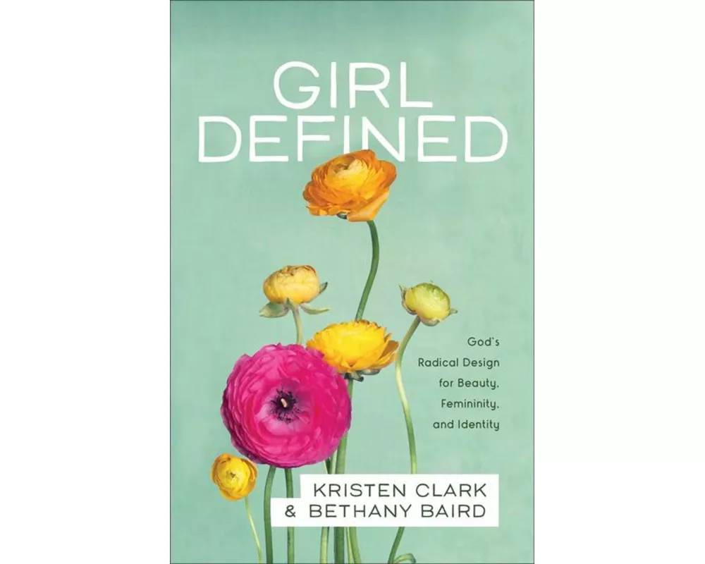 Girl Defined – God`s Radical Design for Beauty, Femininity, and Identity