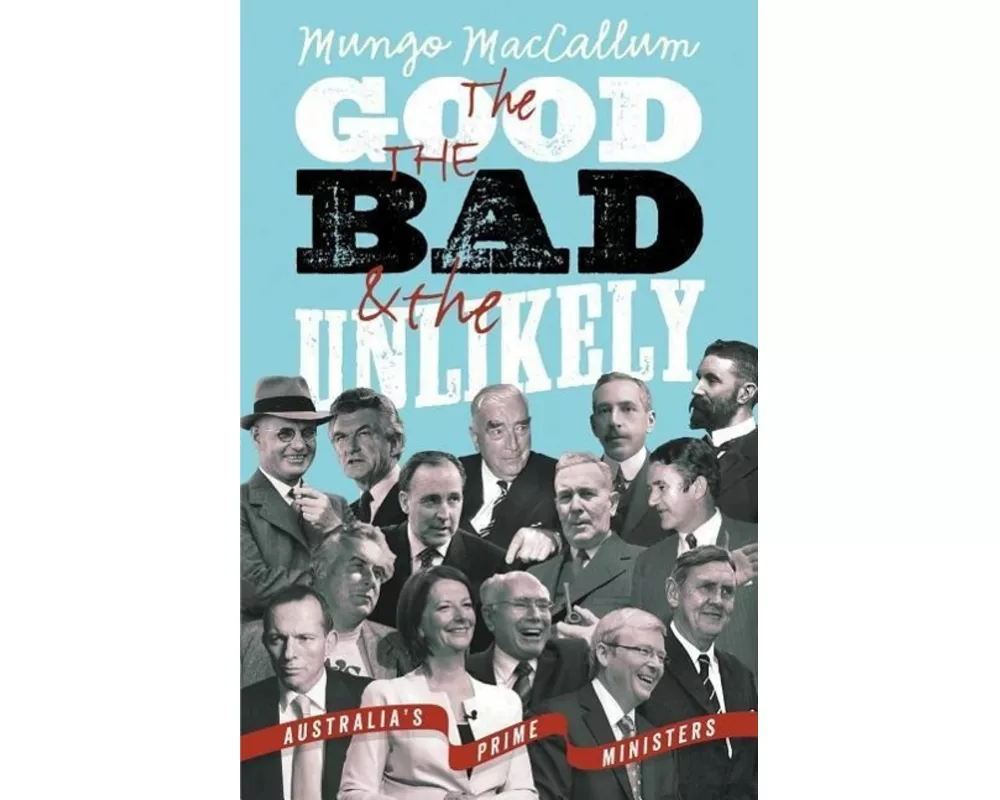 The Good The Bad & The Unlikely: Australia's Prime Ministers: Updated And Revised Edition