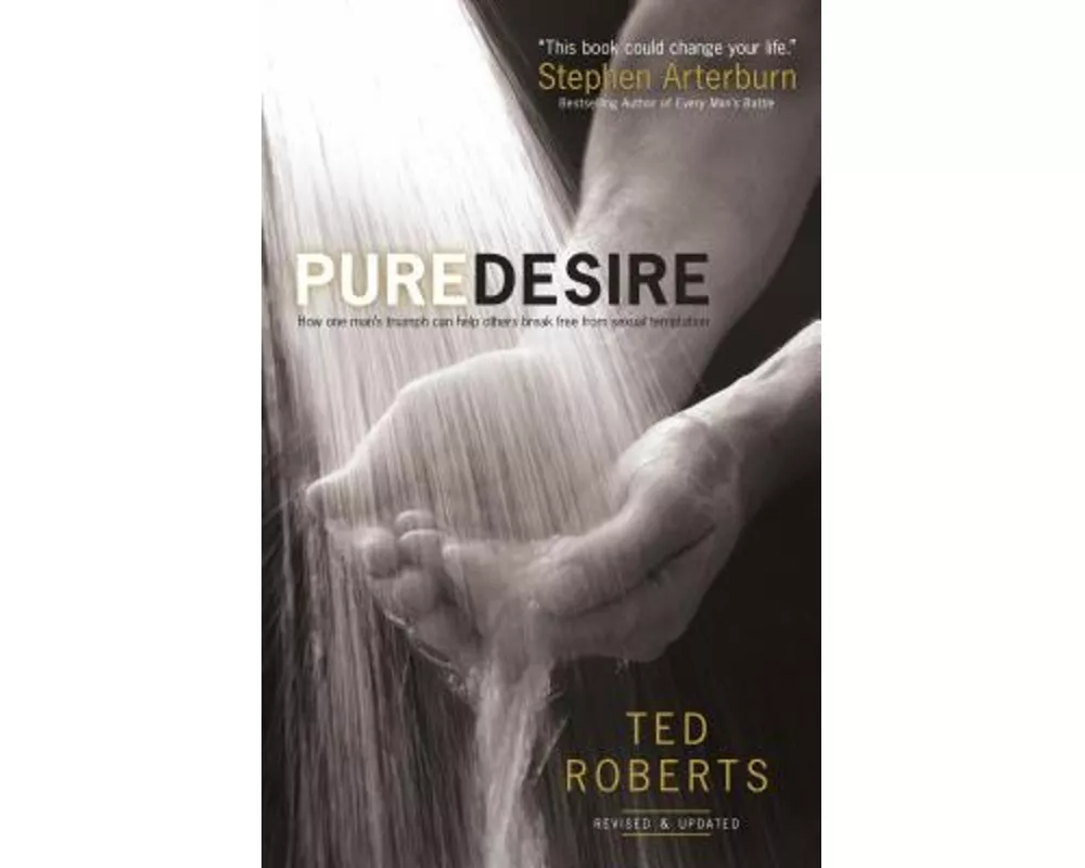 Pure Desire – How One Man`s Triumph Can Help Others Break Free From Sexual Temptation