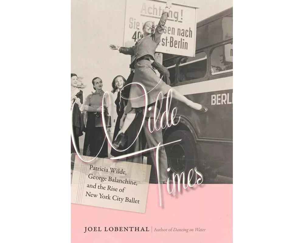 Wilde Times - Patricia Wilde, George Balanchine, and the Rise of New York City Ballet
