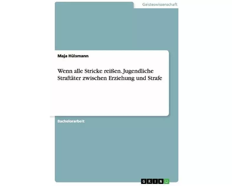 Wenn alle Stricke reißen. Jugendliche Straftäter zwischen Erziehung und Strafe