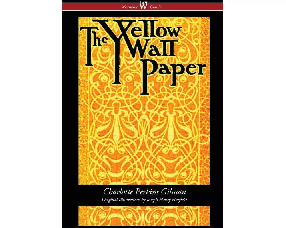 The Yellow Wallpaper (Wisehouse Classics - First 1892 Edition, with the Original Illustrations by Joseph Henry Hatfield)